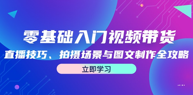 零基础入门视频带货：直播技巧、拍摄场景与图文制作全攻略-俗人圈网创