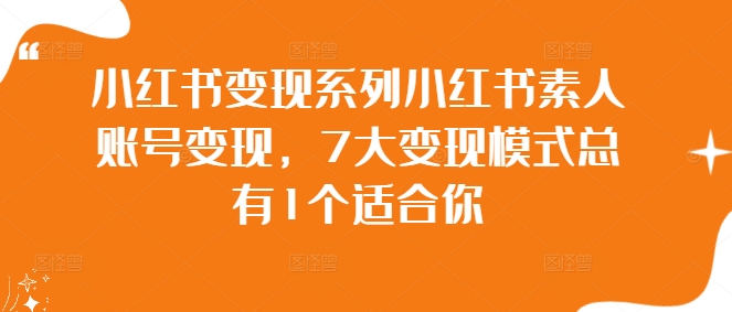 小红书变现系列小红书素人账号变现，7大变现模式总有1个适合你-俗人圈网创