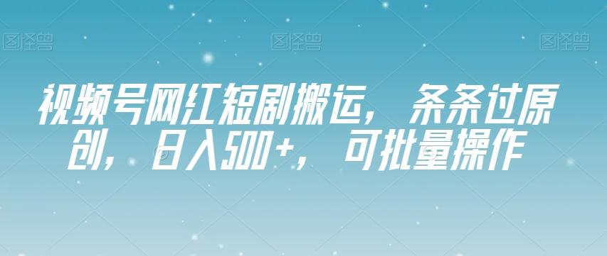 视频号网红短剧搬运，条条过原创，日入500+，可批量操作【揭秘】-俗人圈网创