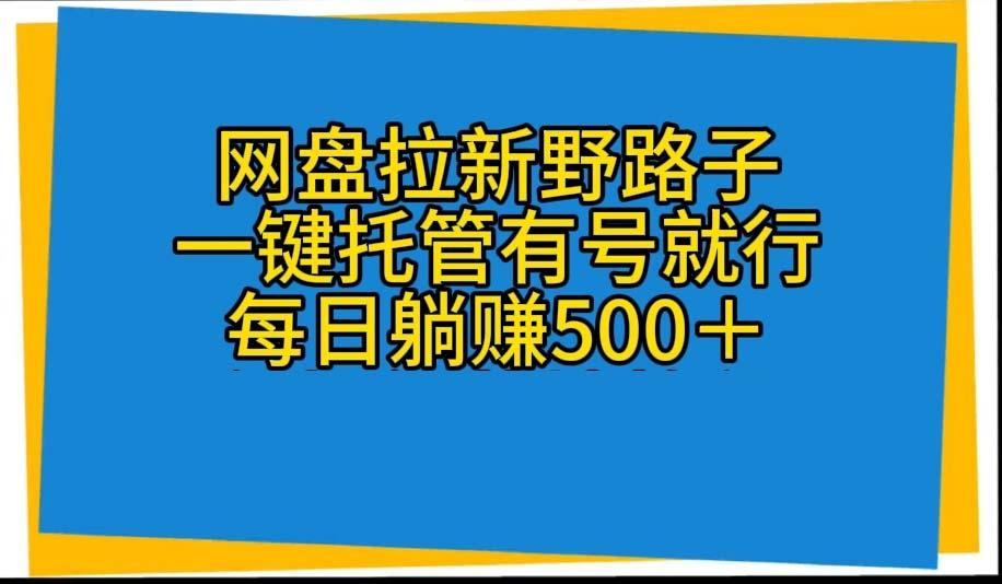 网盘拉新野路子，一键托管有号就行，全自动代发视频，每日躺赚500＋-俗人圈网创