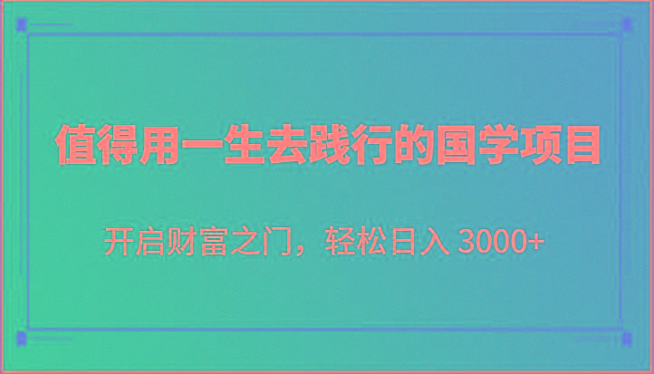 值得用一生去践行的国学项目，开启财富之门，轻松日入 3000+-俗人圈网创