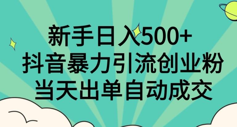 新手日入500+，抖音暴力引流创业粉，当天出单自动成交-俗人圈网创