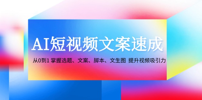 AI短视频文案速成：从0到1 掌握选题、文案、脚本、文生图 提升视频吸引力-俗人圈网创