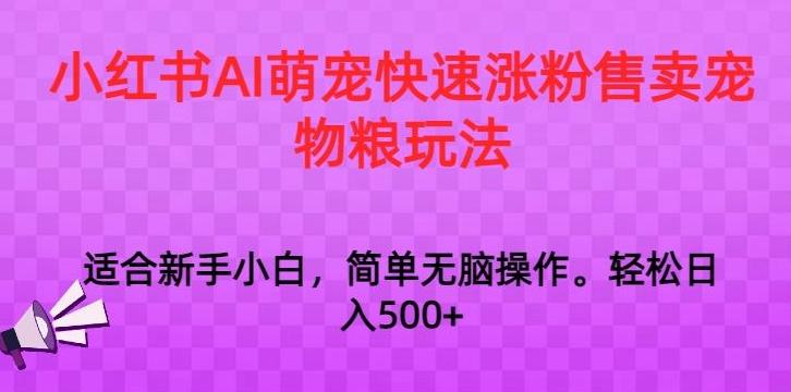 小红书AI萌宠快速涨粉售卖宠物粮玩法，日入1000+【揭秘】-俗人圈网创