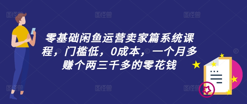 零基础闲鱼运营卖家篇系统课程，门槛低，0成本，一个月多赚个两三千多的零花钱-俗人圈网创
