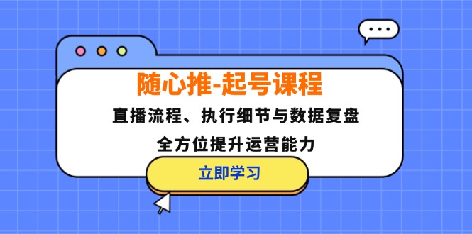 随心推-起号课程:直播流程、执行细节与数据复盘,全方位提升运营能力-俗人圈网创