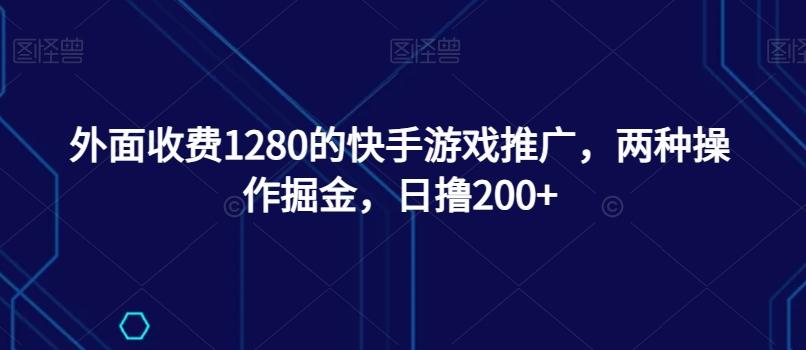 外面收费1280的快手游戏推广，两种操作掘金，日撸200+-俗人圈网创