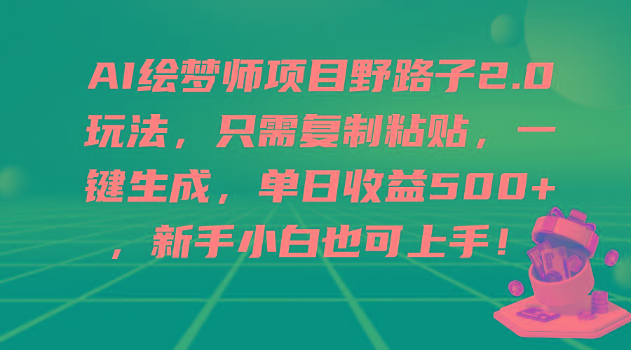 (9876期)AI绘梦师项目野路子2.0玩法，只需复制粘贴，一键生成，单日收益500+，新…-俗人圈网创