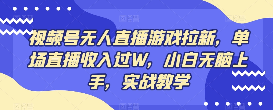 视频号无人直播游戏拉新，单场直播收入过W，小白无脑上手，实战教学-俗人圈网创
