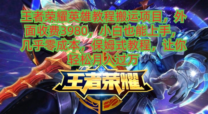 王者荣耀英雄教程搬运项目，小白也能上手，几乎零成本，保姆式教程-俗人圈网创