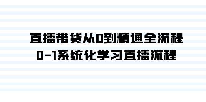直播带货从0到精通全流程,0-1系统化学习直播流程(35节课)-俗人圈网创