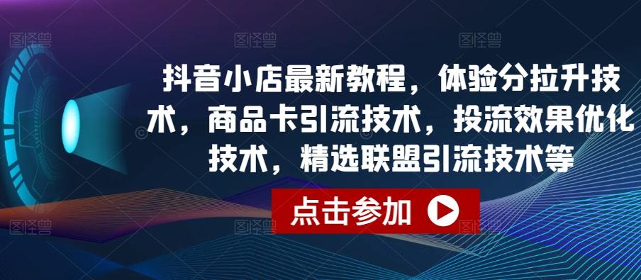 抖音小店最新教程,体验分拉升技术,商品卡引流技术,投流效果优化技术,精选联盟引流技术等-俗人圈网创
