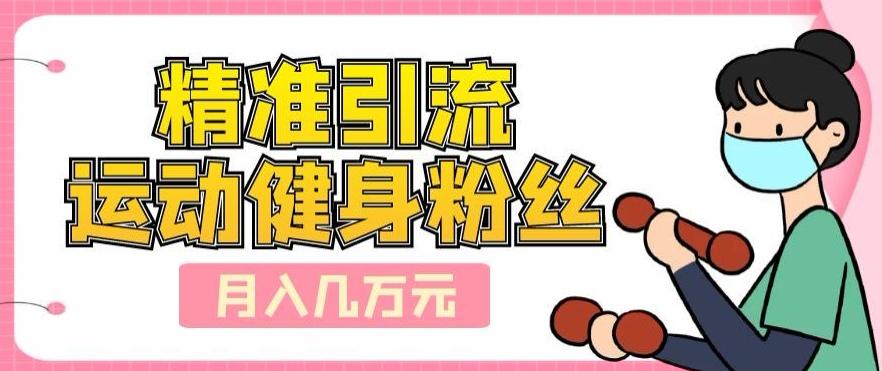 精准引流运动健身粉丝，轻松月入几万-俗人圈网创