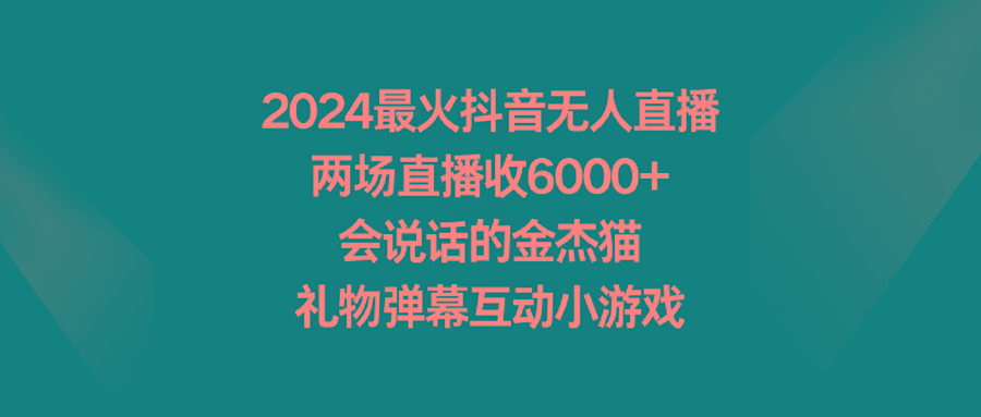 2024最火抖音无人直播，两场直播收6000+会说话的金杰猫 礼物弹幕互动小游戏-俗人圈网创