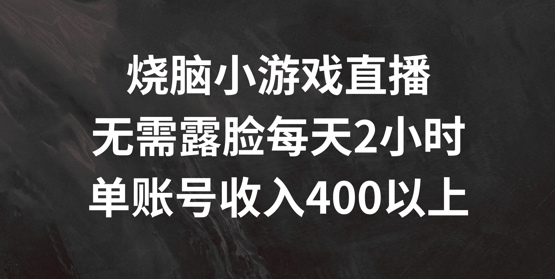 烧脑小游戏直播,无需露脸每天2小时,单账号日入400+【揭秘】-俗人圈网创