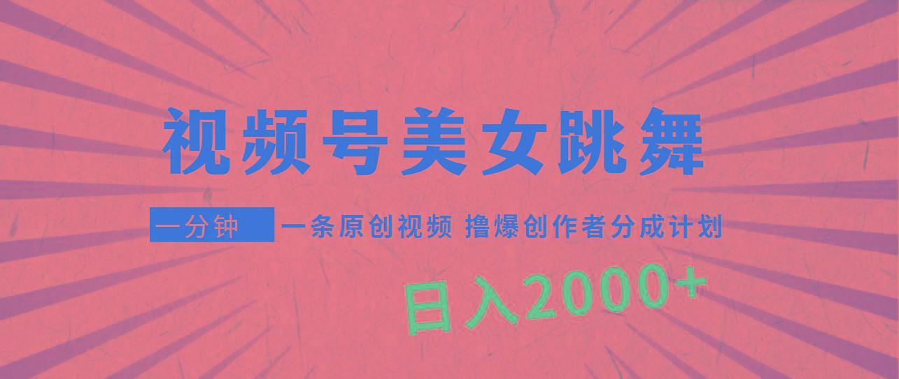 (9272期)视频号,美女跳舞,一分钟一条原创视频,撸爆创作者分成计划,日入2000+-俗人圈网创