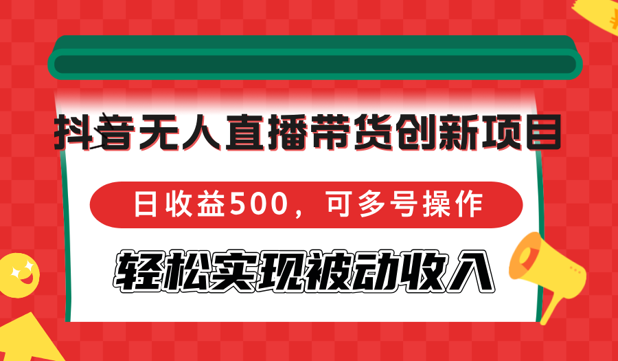 抖音无人直播带货创新项目，日收益500，可多号操作，轻松实现被动收入-俗人圈网创