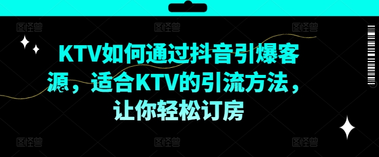 KTV抖音短视频营销，KTV如何通过抖音引爆客源，适合KTV的引流方法，让你轻松订房-俗人圈网创