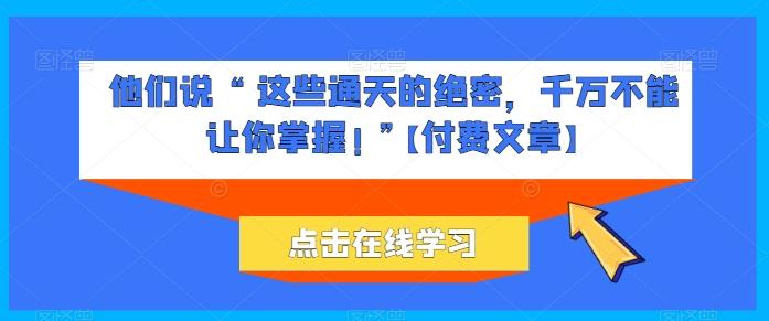 他们说 “ 这些通天的绝密，千万不能让你掌握! ”【付费文章】-俗人圈网创