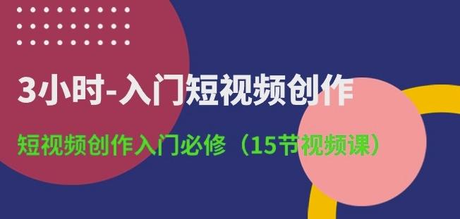 3小时-入门短视频创作：短视频创作入门必修(15节视频课)-俗人圈网创
