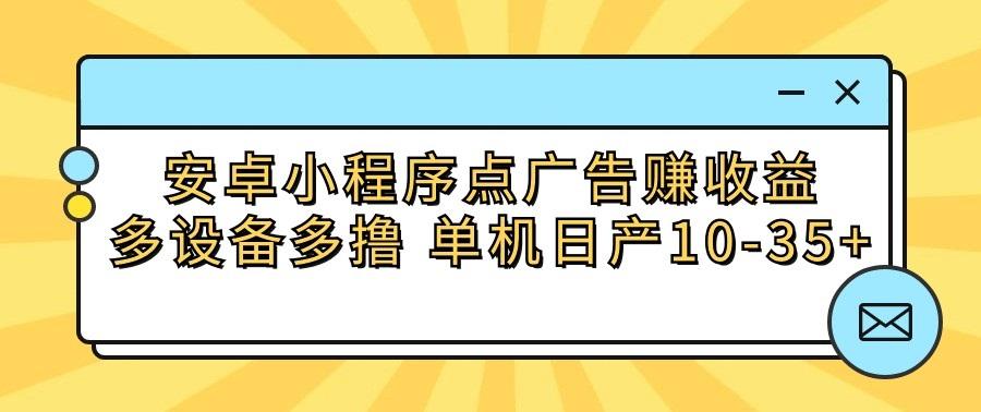 安卓小程序点广告赚收益，多设备多撸 单机日产10-35+-俗人圈网创