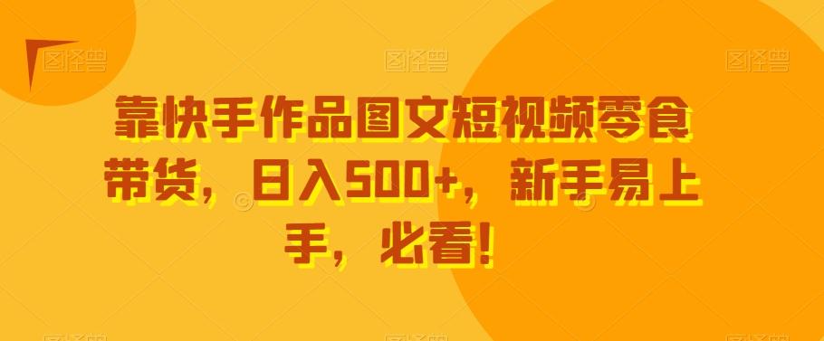 靠快手作品图文短视频零食带货，日入500+，新手易上手，必看！-俗人圈网创