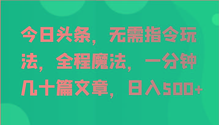 今日头条，无需指令玩法，全程魔法，一分钟几十篇文章，日入500+-俗人圈网创