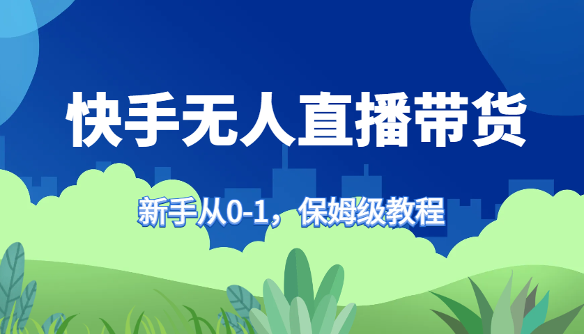快手无人直播带货保姆级教程，新手从0-1快速学会带货-俗人圈网创