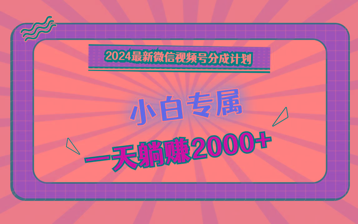 2024最新微信视频号分成计划，对新人友好，一天躺赚2000+-俗人圈网创