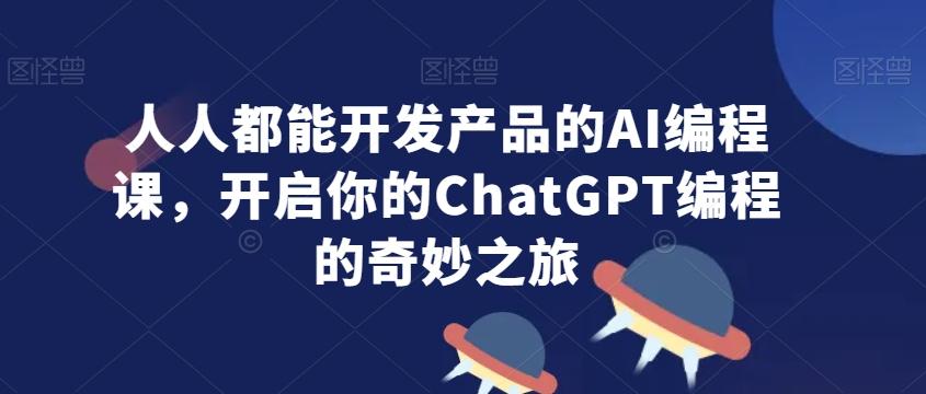 人人都能开发产品的AI编程课,开启你的ChatGPT编程的奇妙之旅-俗人圈网创