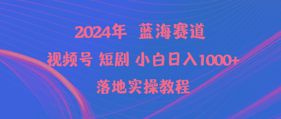 (9634期)2024年蓝海赛道视频号短剧 小白日入1000+落地实操教程-俗人圈网创