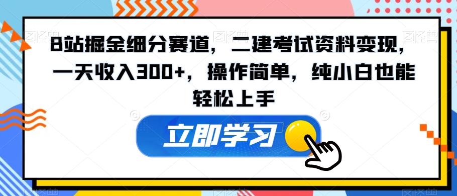 B站掘金细分赛道，二建考试资料变现，一天收入300+，操作简单，纯小白也能轻松上手-俗人圈网创