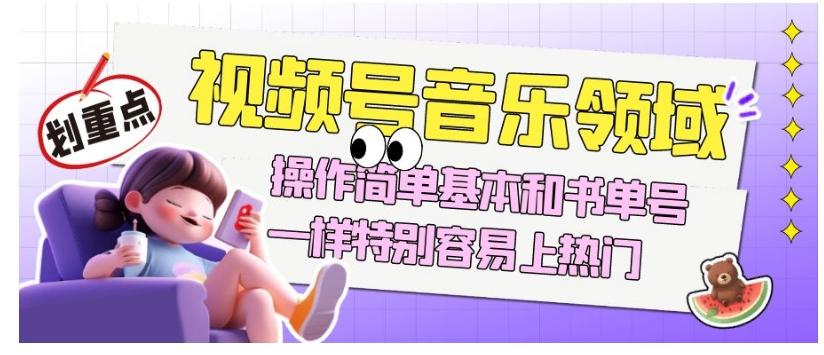 视频号音乐领域项目玩法，操作简单基本和书单号一样，特别容易上热门【揭秘】-俗人圈网创