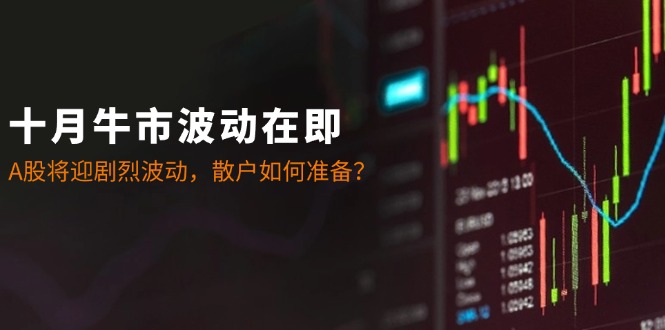 十月牛市波动在即：A股将迎剧烈波动，散户如何准备？-俗人圈网创