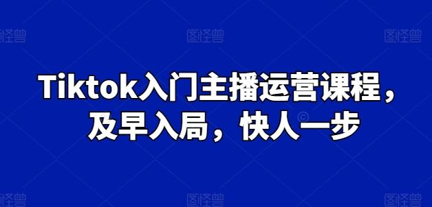 Tiktok入门主播运营课程，及早入局，快人一步-俗人圈网创
