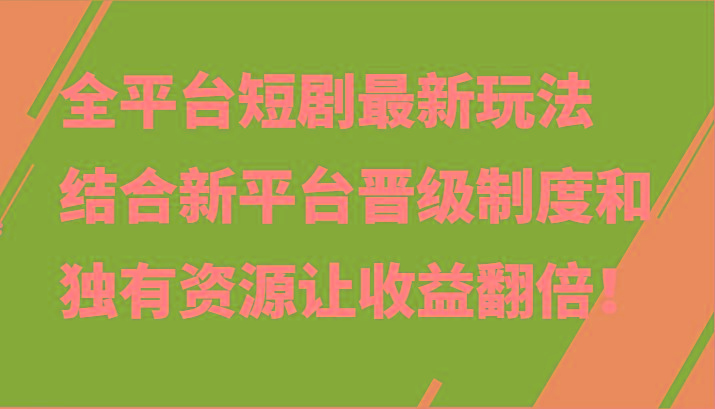 全平台短剧最新玩法，结合新平台晋级制度和独有资源让收益翻倍！-俗人圈网创