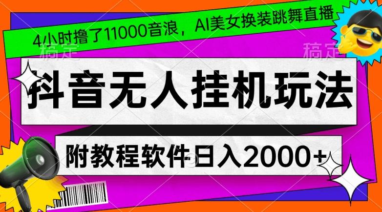 4小时撸了1.1万音浪，AI美女换装跳舞直播，抖音无人挂机玩法，对新手小白友好，附教程和软件【揭秘】-俗人圈网创