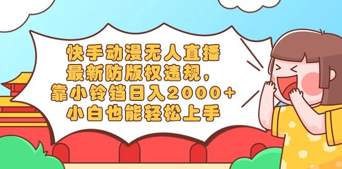 快手动漫无人直播，最新防版权违规，靠小铃铛日入2000+，小白也能轻松上...-俗人圈网创