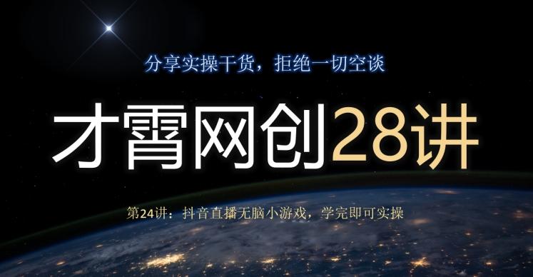 才霄网创28讲第24讲:抖音直播无脑小游戏,学完即可实操-俗人圈网创