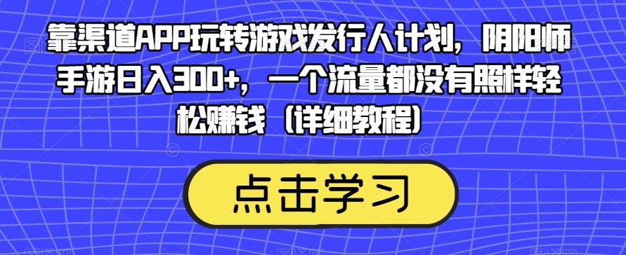 靠渠道APP玩转游戏发行人计划,阴阳师手游日入300+,一个流量都没有照样轻松赚钱(详细教程)-俗人圈网创