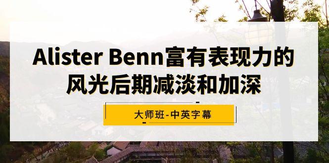 Alister Benn富有表现力的风光后期减淡和加深大师班-中英字幕-俗人圈网创