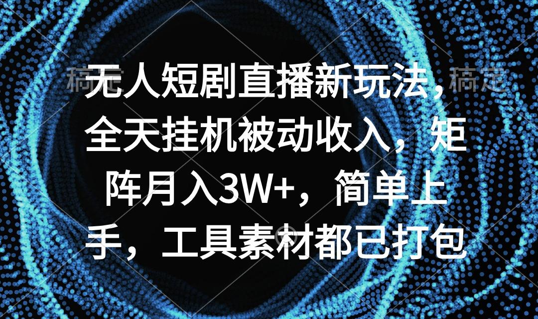 无人短剧直播新玩法，全天挂机被动收入，矩阵月入3W+，简单上手，工具素…-俗人圈网创