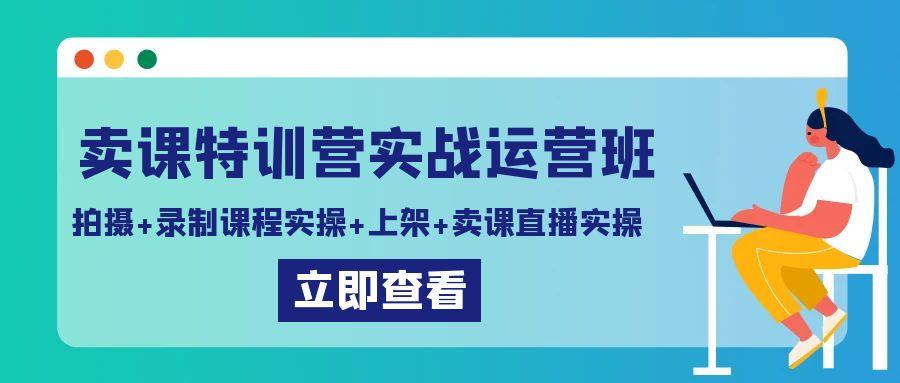 卖课特训营实战运营班：拍摄+录制课程实操+上架课程+卖课直播实操-俗人圈网创
