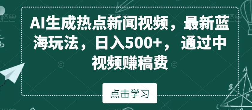 AI生成热点新闻视频，最新蓝海玩法，日入500+，通过中视频赚稿费【揭秘】-俗人圈网创