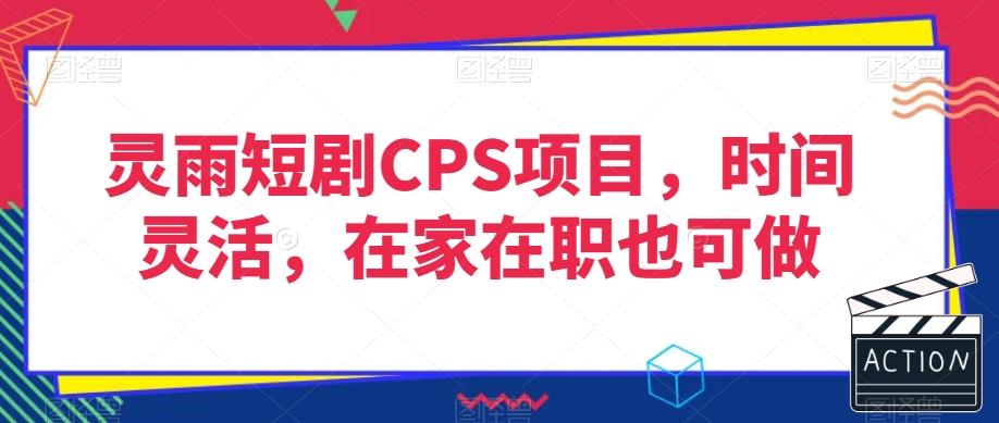 灵雨短剧CPS项目，时间灵活，在家在职也可做-俗人圈网创