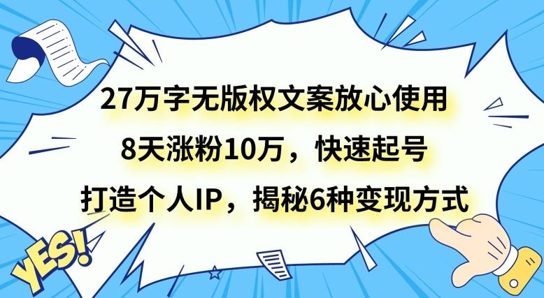 27万字无版权文案放心使用，8天涨粉10万，快速起号，打造个人IP，揭秘6种变现方式-俗人圈网创