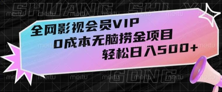 全网影视会员VIP，很老却常青的0成本无脑捞金项目，轻松日入500+【揭秘】-俗人圈网创