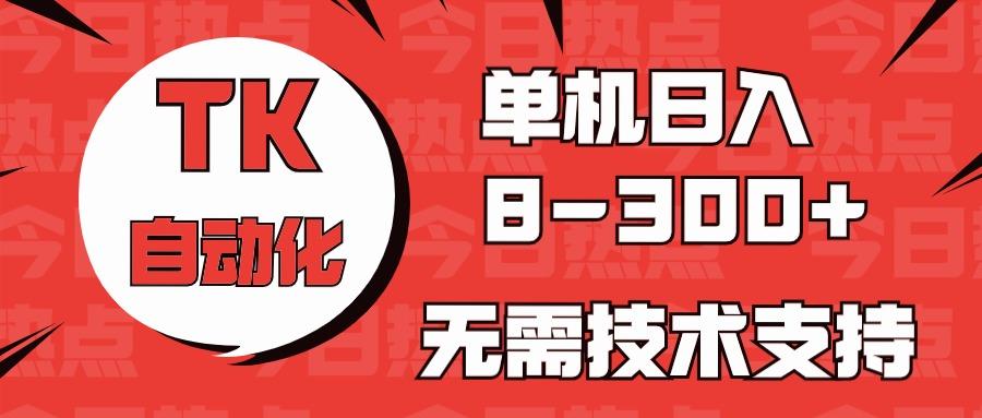 海外手机版TK自动化,单机收益8~300+,无需技术支持,新手小白均可操作-俗人圈网创