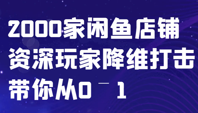 闲鱼已经饱和？纯扯淡！2000家闲鱼店铺资深玩家降维打击带你从0–1-俗人圈网创