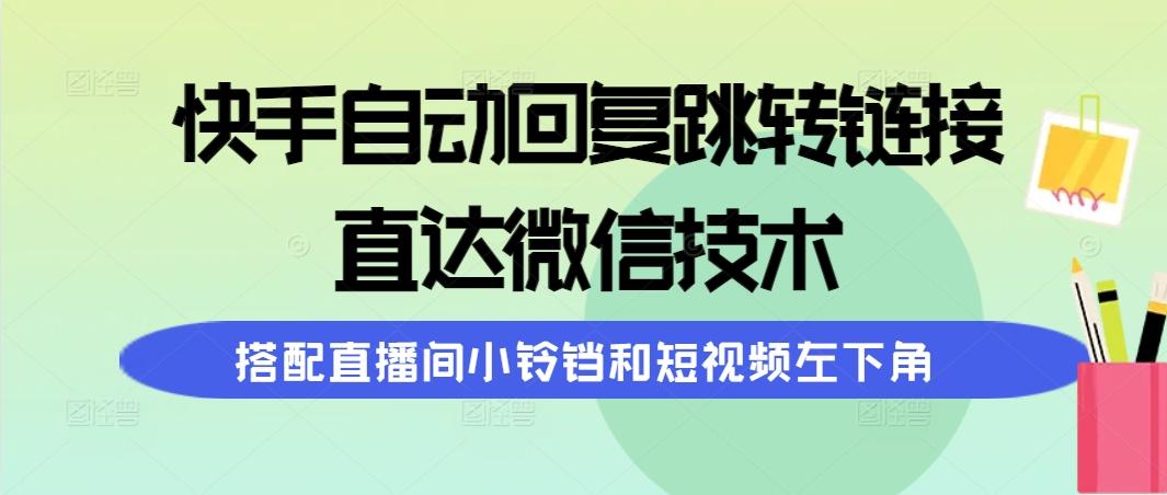 (9808期)快手自动回复跳转链接，直达微信技术，搭配直播间小铃铛和短视频左下角-俗人圈网创